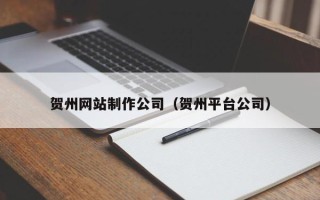 博尔塔拉贺州网站制作公司（贺州平台公司）